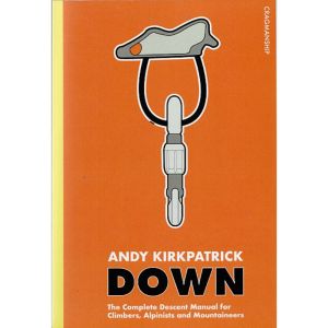 Down: The Complete Descent Manual for Climbers, Alpinists and Mountaineers